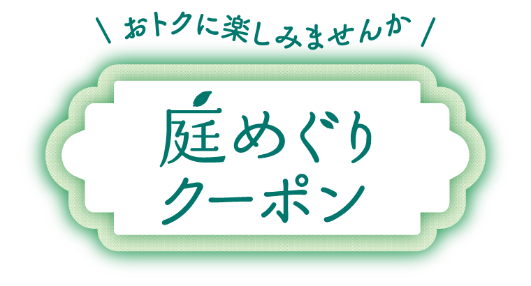 おトクに楽しみませんか 庭めぐりクーポン